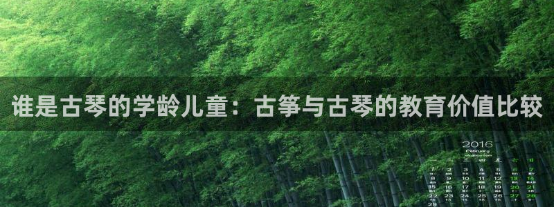 凯发娱乐官网登录：谁是古琴的学龄儿童：古筝与古琴的教育价值比