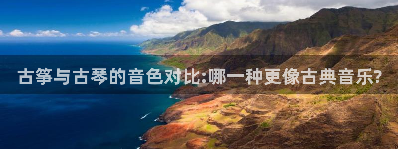 凯发线上app苹果版下载：古筝与古琴的音色对比:哪一种更像古