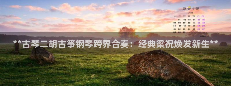 凯发平台开户：**古琴二胡古筝钢琴跨界合奏：经典梁祝焕发新生