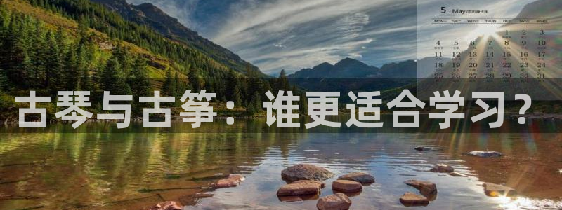凯发k8国际真人版可靠送38元：古琴与古筝：谁更适合学习？