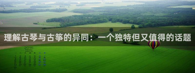 凯发k8官方旗舰店app：理解古琴与古筝的异同：一个独特但又