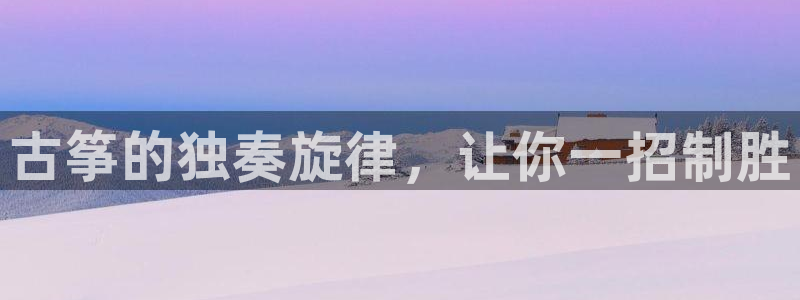 凯发登录网址:古筝的独奏旋律,让你一招制胜
