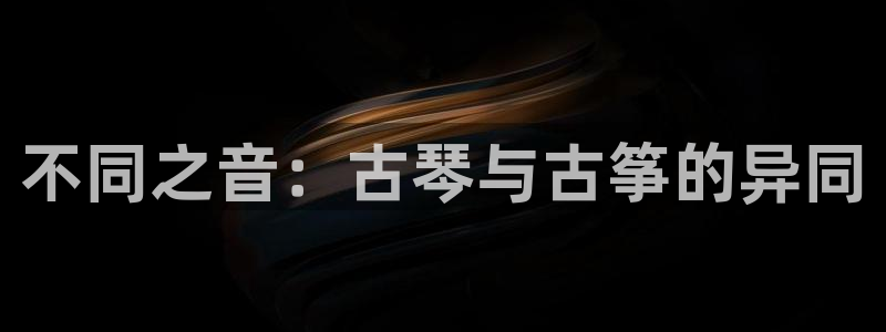 凯发k8娱乐官网网址中心：不同之音：古琴与古筝的异同