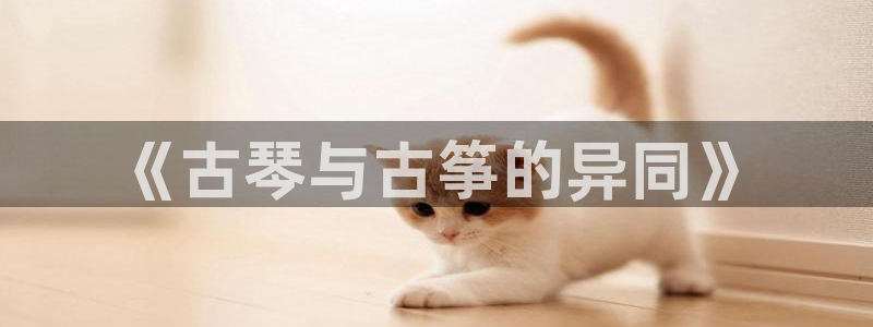 凯发在线官网登录下载:《古琴与古筝的异同》
