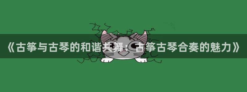 凯发k8娱乐官网旗舰厅:《古筝与古琴的和谐共舞:古筝古琴合奏