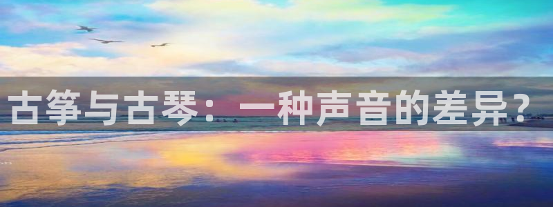 凯发k8娱乐官网手机端中心：古筝与古琴：一种声音的差异？