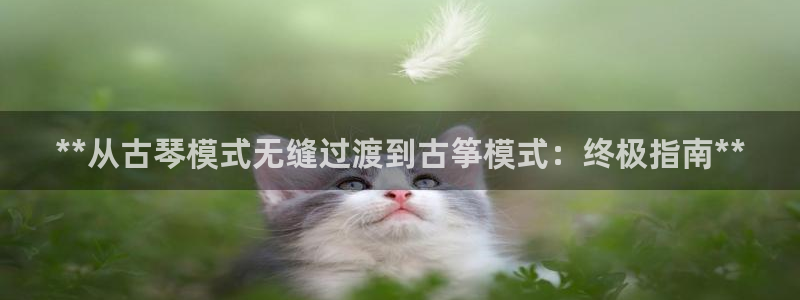 凯发官方在线：**从古琴模式无缝过渡到古筝模式：终极指南**